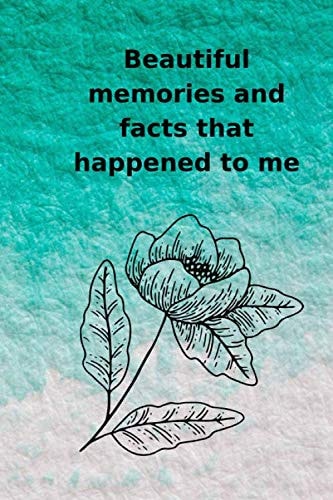 Beautiful Memories and Facts That Happened to Me A Note and a Notebook for All the Beautiful Memories and Facts That Happened to Me. - 120 Pages (6 X 9 Inches)