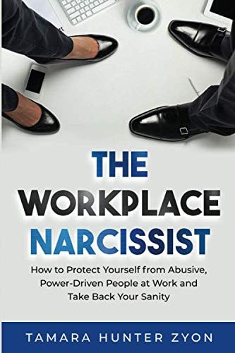 The Workplace Narcissist: How to Protect Yourself from Abusive, Power-Driven People at Work and Take Back Your Sanity