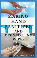 Making Hand Sanitizer and Disinfecting Wipes Easy DIY Guide To Make Sanitizers, Disinfectant Spray, Wipes and Liquid Soap