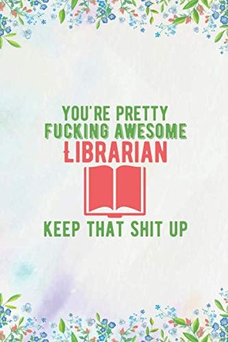 You Are Pretty Fucking Awesome Librarian Keep That Shit Up: Librarian Notebook/Journal/Diary To Write In, Librarian Gifts for Women & Men