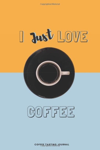 I Just Love Coffee Coffee Tasting Journal for Coffee Lovers - 120 Coffee Tasting Sheets to Fill in - Format 6x9