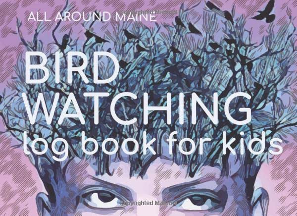 All Around Maine: Bird Watching Log Book For Kids: Keep track of birds and learn birdwatching in your backyard or on your travels