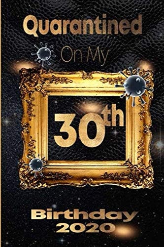 Quarantined on My 30th Birthday 2020: 30 Years Old 30th Birthday Notebook Gift Ideas for Daughters, Son and Niece - Unique Bday Presents journal dairy Funny Birthday Gifts,