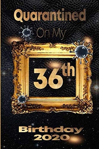 Quarantined on My 36th Birthday 2020: 36 Years Old 36th Birthday Notebook Gift Ideas for Daughters, Son and Niece - Unique Bday Presents journal dairy Funny Birthday Gifts,