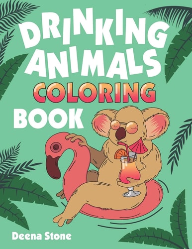 Drinking Animals Coloring Book A Fun Coloring Gift Book for Adults with 25 Stress Relieving Animal Designs and Quick and Easy Top-Ranked Cocktail Recipes