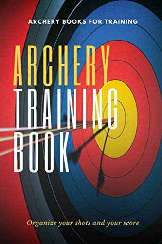 Archery Training Book to organize your shots and your score: 6x9, complete journal to record the date, location, distance from the target, the weather ... area of the successful target and much more!