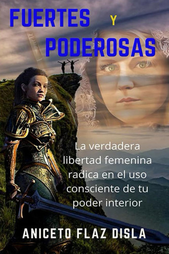 FUERTES Y PODEROSAS: La verdadera libertad femenina radica en el uso consciente de tu poder interior (Spanish Edition)