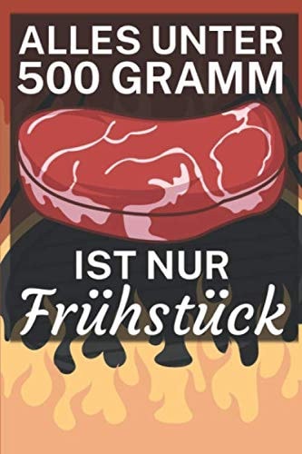 Alles unter 500 Gramm ist nur Frühstück: Grillbuch für Männer zum ausfüllen. Für Grillrezepte am Gasgrill und Holzkohlegrill. 120 Seiten. Perfektes Geschenk zum Barbecue. (German Edition)