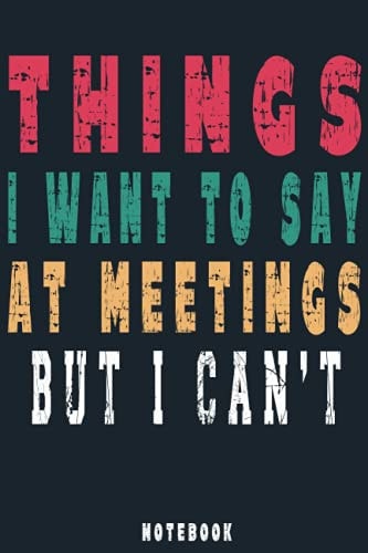 Things I Want to Say at Meetings But Can't: Funny and great Gift for everyone.Blank Lined notebook(6*9 in) for Writing Notes.Sarcastic Journal with ... For Coworkers, Appreciation Employees