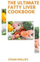 The Ultimate Fatty Liver Cookbook The Healthy, Nutritional And Easy Make Recipes To Eliminate Toxic, Lose Stubborn Fat And Reverse Liver Disease