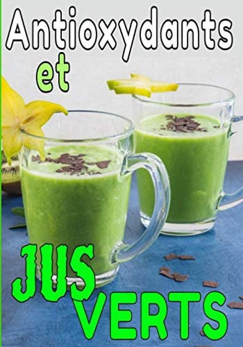 Antioxydants et jus verts: Retrouvez votre Forme Physique et Mentale avec vos recettes de Jus Verts/Fruits. Notez et Sauvegardez-les pour un suivi sérieux et durable (French Edition)