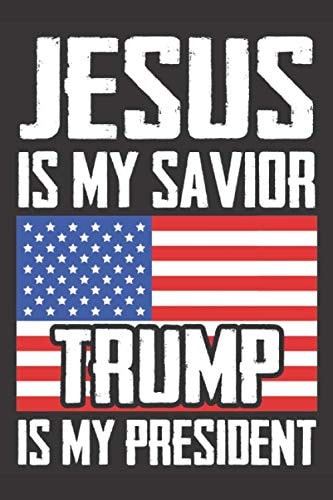 Jesus Is my savior Trump Is my President: American Flag Trump Notebook / President Donald Trump Supporter Journal / 6x9 Notepad for Conservative ... Election Gift for People who support Trump