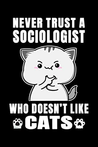 Notebook : Never Trust A Sociologist Who Doesn't Like Cats: 6 X 9 Inches College Ruled Journal, Cat Lover Quote