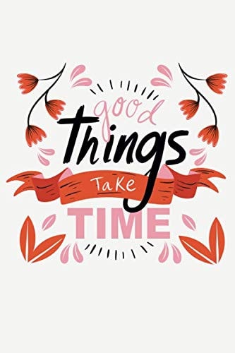 good Things take TIME: Motivational quote Journal 100 Pages of 6"x9" inches