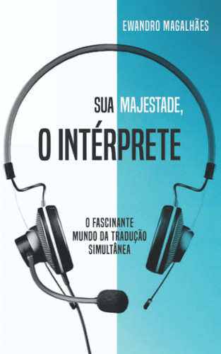 Sua Majestade, o Intérprete O Fascinante Mundo da Tradução Simultânea