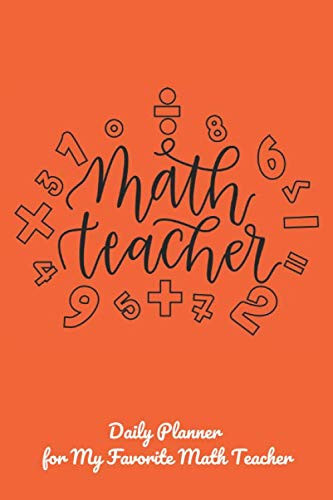 Math Teacher Daily Planner for My Favorite Math Teacher: Teacher Appreciation Gift Notebook for Your Favorite Math Teacher orange cover (Teacher Appreciation Gifts)