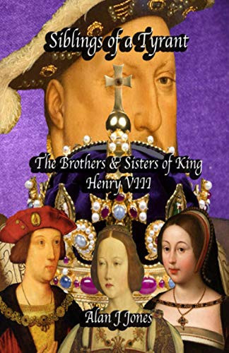Siblings of a Tyrant: The Brothers & Sisters of King Henry VIII