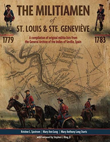 The Militiamen of St. Louis & Ste. Geneviève, 1779 to 1783 A Compilation of Original Militia Lists from the General Archive of the Indies of Seville, Spain