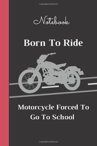 Born To Ride motorcycle Forced To Go To School: lined journal withe 120 page and black cover size large (6*9 inche) Gift For Off Road Riding Lovers black cover matte finish