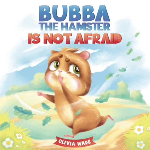 Bubba the Hamster Is Not Afraid A Short Bedtime Story to Help Kids Overcome Their Fears and Stop Feeling Scared. Children's Picture Book for Preschoolers, Toddlers Ages 3-6