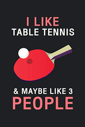 I Like Table Tennis & Maybe Like 3 People: Hilarious Funny Table Tennis Notebook Novelty Gifts For Ping Pong Balls Lovers & Players - Small Lined ... In Ideas (Best Funny Table Tennis Notebooks)