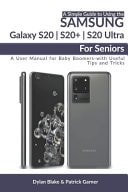 A Simple Guide to Using the Samsung Galaxy S20, S20 Plus, and S20 Ultra For Seniors A User Manual for Baby Boomers - with Useful Tips and Tricks