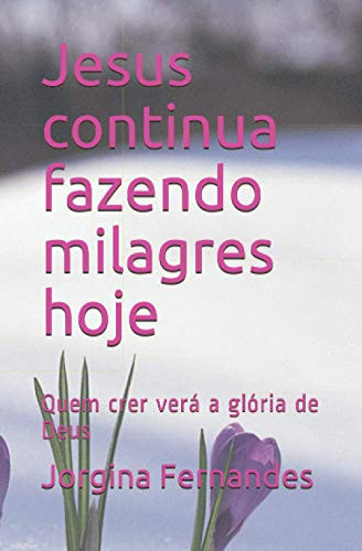 Jesus continua fazendo milagres hoje Quem crer verá a glória de Deus