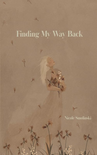 Finding My Way Back Poems on Coming Alive, Healing and Self-Discovery