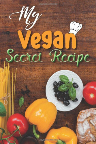 My Vegan Secret Recipes: Blank Recipe Journal for Your 60 Favorite Recipes | Well Organized with Sections for Each recipe