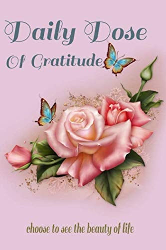 DAILY DOSE OF GRATITUDE: A DAILY GRATITUDE JOURNAL FOR WOMEN WITH PROMPTS TO IMPROVE MINDFULNESS, POSITIVITY AND SELF CARE FOR WOMEN AND GIRLS 6X9 120 PAGES