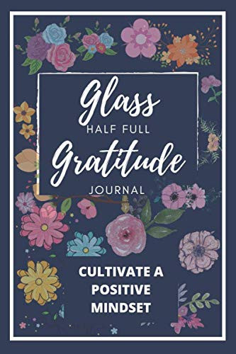 Glass Half Full Gratitude Journal A 52 Week Guide to Cultivate a Positive Mindset | 210 Pages | 6 * 9 |