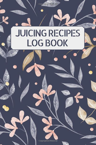 Juicing Recipes Log Book: Recipe Book for Juices, Smoothies and Healthy Drinks with Vegetables and Fruits