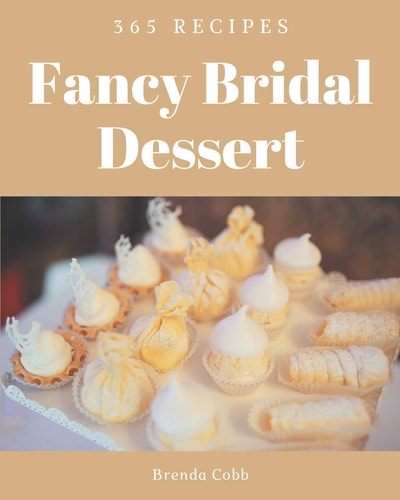 365 Fancy Bridal Dessert Recipes Cook it Yourself with Bridal Dessert Cookbook!