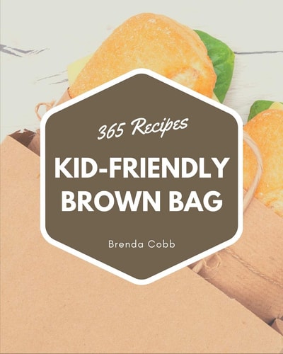 365 Kid-Friendly Brown Bag Recipes Keep Calm and Try Kid-Friendly Brown Bag Cookbook