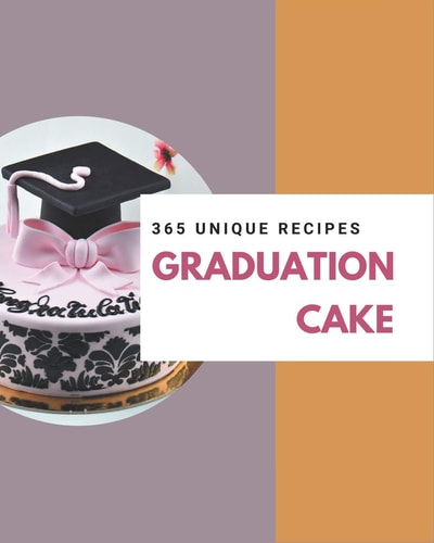 365 Unique Graduation Cake Recipes Happiness is When You Have a Graduation Cake Cookbook!