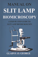 Manual on Slit Lamp Biomicroscopy A Step by Step Guide to Slit Lamp Biomicroscopy