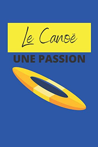 Le Canoë, une passion: Carnets de notes haute qualité pour les sports d’extérieur, idéal pour noter le suivi de toutes vos performances et ainsi évaluer votre évolution (French Edition)
