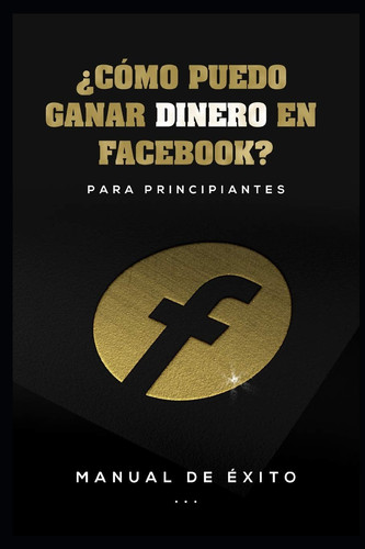 ¿Cómo puedo ganar dinero en facebook? para principiantes Manual de Éxito en facebook