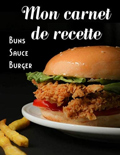 Mon carnet de recette Buns Sauce Burger: Cahier de recette à remplir spécial burger. Grand format 21,7x27,9cm, 116 pages. Intérieur noir et blanc pages crème (French Edition)