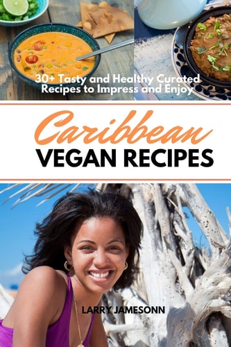 Caribbean Vegan Recipes: 30+ Tasty and Healthy Curated Recipes to Impress and Enjoy