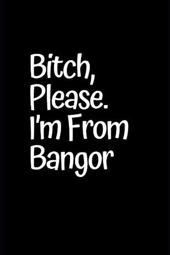 Bitch, Please. I’m From Bangor: Bangor Gift, Holiday Christmas Hanukkah Gift for Men and Women, Journal Blank Lined Notebook Diary