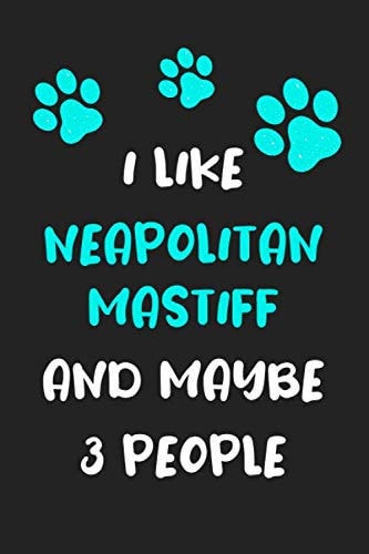 I like Neapolitan Mastiff and maybe 3 people: Funny Neapolitan Mastiff notebook Neapolitan Mastiff proud mom dad humorous gift ideas for women men dog lover funny gift