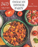 365 Tasty Oaxacan Dinner Party Recipes Cook it Yourself with Oaxacan Dinner Party Cookbook!