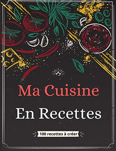 Ma Cuisine En Recettes: Carnet de Recettes de Cuisine à Compléter, à Créer - Expérimenter avec 100 Fiches Double Pages Vos Créations Culinaires - Grand Format (French Edition)