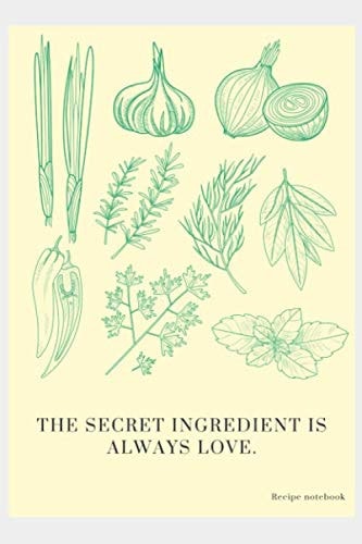 The secret ingredient is always love: Blank recipe book to collect the recipes you love in organized manner: Structured notebook (15.24 X 22.86)