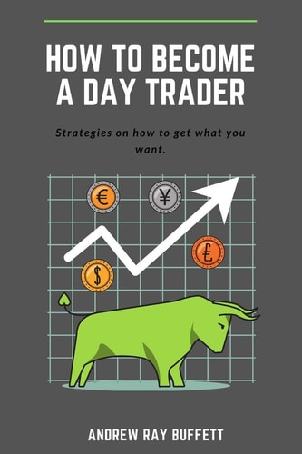 How to Become a Day Trader Strategies on How to Get What You Want. a Day Trade Start Guide for a Successful Day Trader Learn How Day Trade for a Living Is Possible and Made It Easy