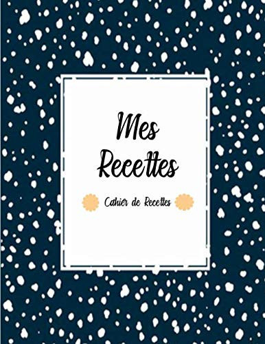 Mes Recettes - Cahier de Recettes: Cahier de Recettes à remplir pour 120 Recettes - Chaque 2 Page forment une Recette , un livre de 250 Page (French Edition)