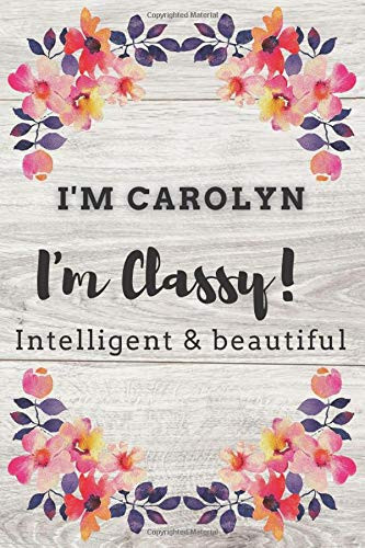I'm Carolyn,I'm Classy, Intelligent and beautiful: Inspirational Journal, journal gift - Notebook to Write In for ... Journals - Notebooks for Women & ... 120 pages, 6x9-Inches blank lined notebook