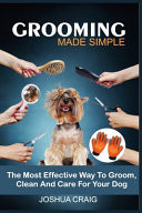 Grooming Made Simple The Most Effective Way to Groom, Clean and Care for Your Dogs
