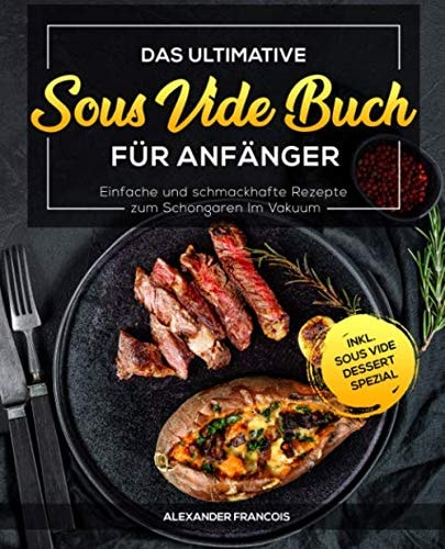 Das Ultimative Sous Vide Buch Für Anfänger Einfache und Schmackhafte Rezepte Zum Schongaren Im Vakuum Inkl. Sous Vide Dessert Spezial